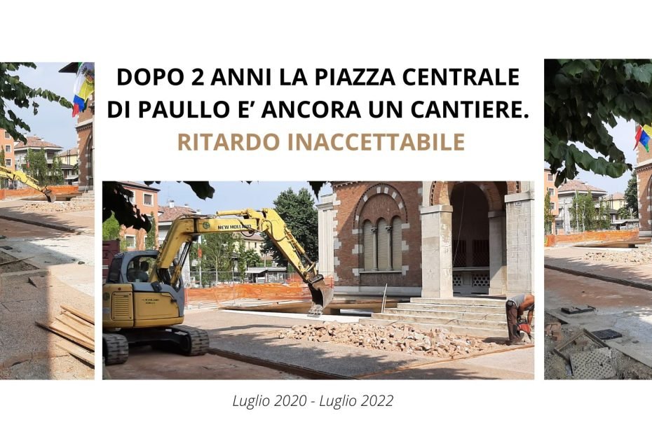 DOPO 2 ANNI LA PIAZZA CENTRALE DI PAULLO E’ ANCORA UN CANTIERE. RITARDO INACCETTABILE