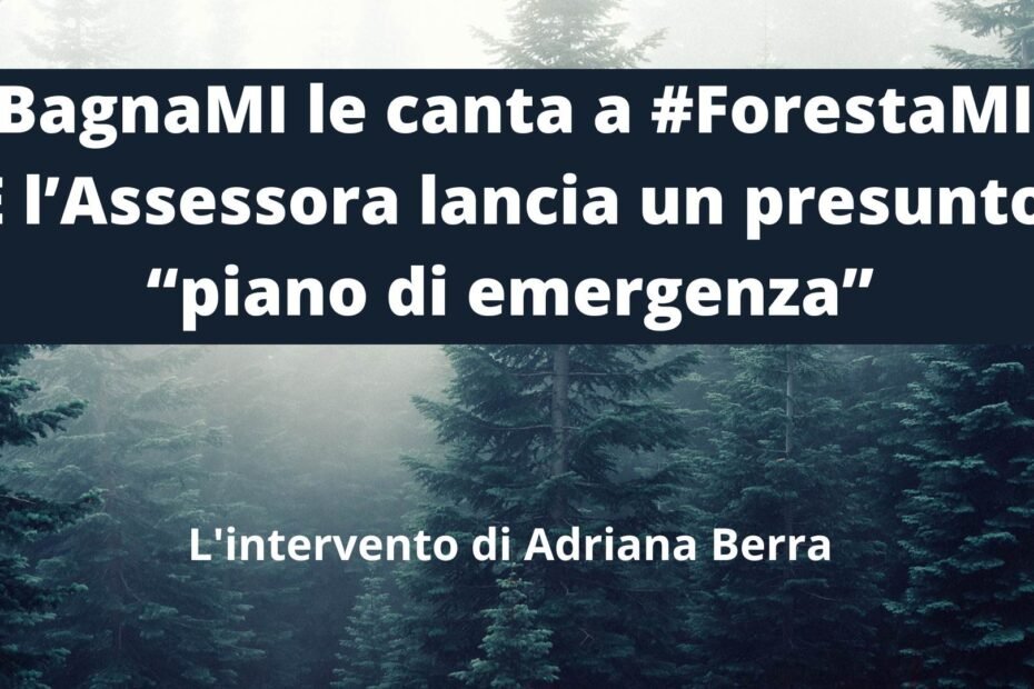 #BagnaMI le canta a #ForestaMI. E l’Assessora lancia un presunto “piano di emergenza” Intervento di Adriana Berra