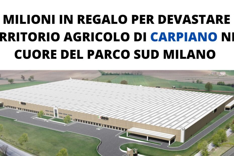 15 milioni in regalo per devastare il territorio agricolo di Carpiano nel cuore del Parco Sud Milano