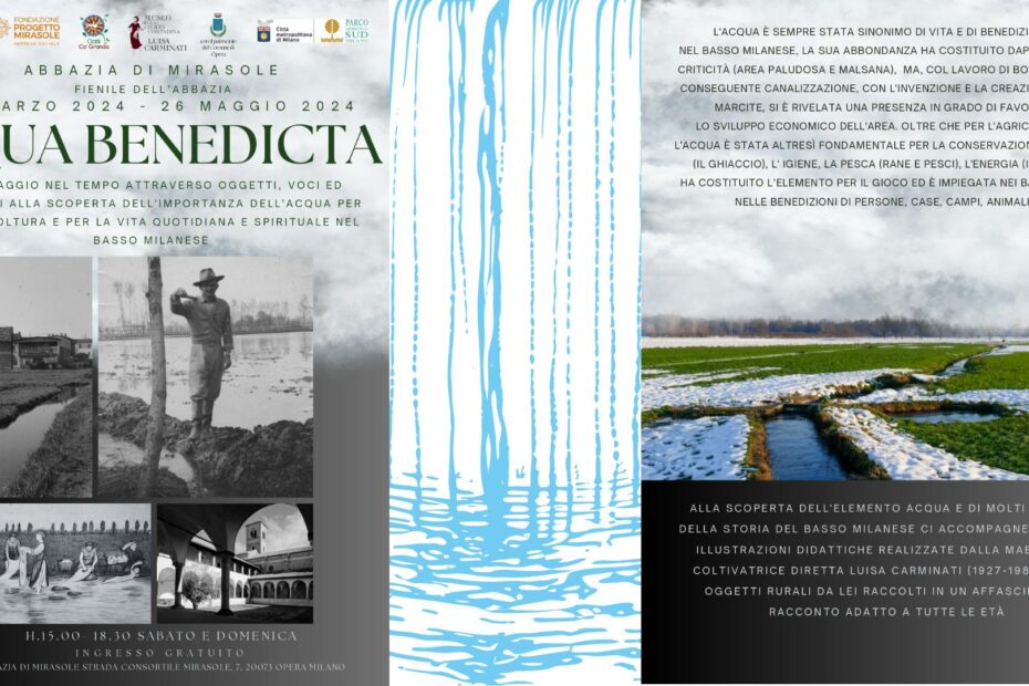 16 marzo - 26 maggio Abbazia di Mirasole Mostra Aqua Benedicta Un viaggio nel tempo attraverso oggetti ed immagini alla scoperta dell'importanza dell'acqua per l'agricoltura e per la vita quotidiana e spirituale nel Basso Milanese.
