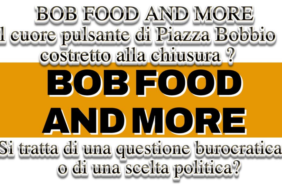 Bob Food and More il cuore pulsante di Piazza Bobbio costretto alla chiusura ?